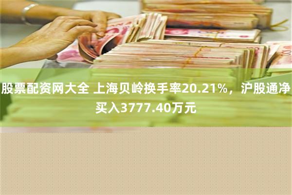 股票配资网大全 上海贝岭换手率20.21%，沪股通净买入3777.40万元