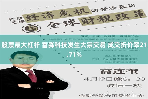 股票最大杠杆 富淼科技发生大宗交易 成交折价率21.71%