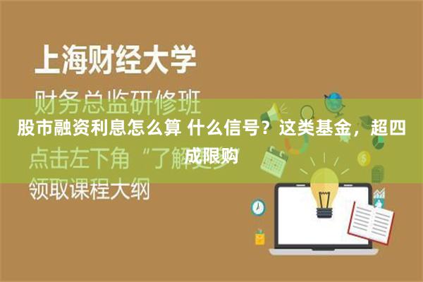 股市融资利息怎么算 什么信号？这类基金，超四成限购