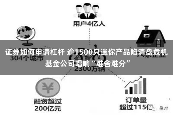 证券如何申请杠杆 逾1500只迷你产品陷清盘危机 基金公司唱响“难舍难分”