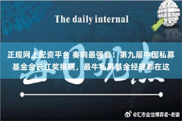 正规网上配资平台 奏响最强音！第九届中国私募基金金长江奖揭晓，最牛私募基金经理都在这