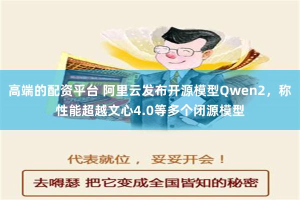 高端的配资平台 阿里云发布开源模型Qwen2，称性能超越文心4.0等多个闭源模型