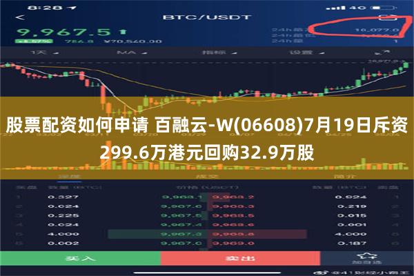 股票配资如何申请 百融云-W(06608)7月19日斥资299.6万港元回购32.9万股