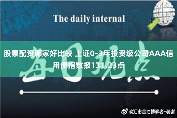 股票配资哪家好比较 上证0-3年投资级公司AAA信用债指数报131.23点