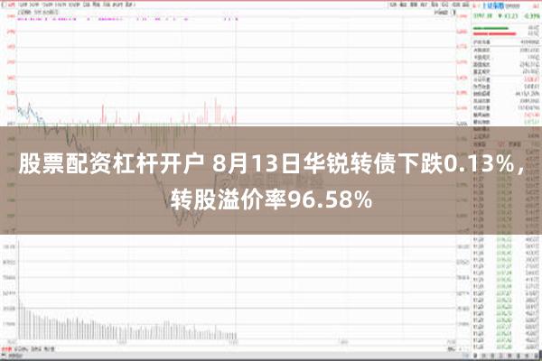 股票配资杠杆开户 8月13日华锐转债下跌0.13%，转股溢价率96.58%