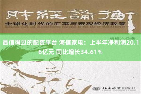 最信得过的配资平台 海信家电：上半年净利润20.16亿元 同比增长34.61%