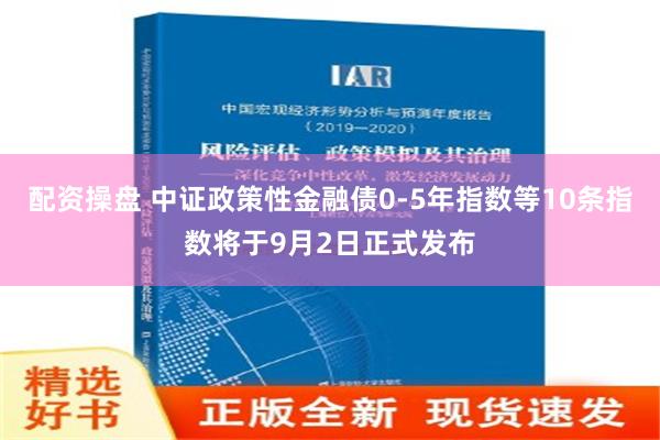 配资操盘 中证政策性金融债0-5年指数等10条指数将于9月2日正式发布