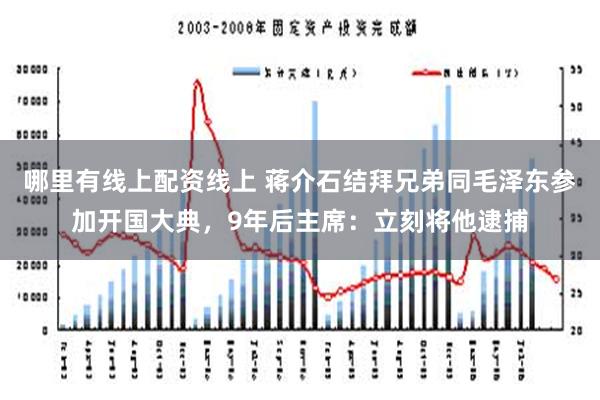 哪里有线上配资线上 蒋介石结拜兄弟同毛泽东参加开国大典，9年后主席：立刻将他逮捕