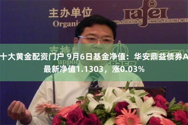 十大黄金配资门户 9月6日基金净值：华安鼎益债券A最新净值1.1303，涨0.03%