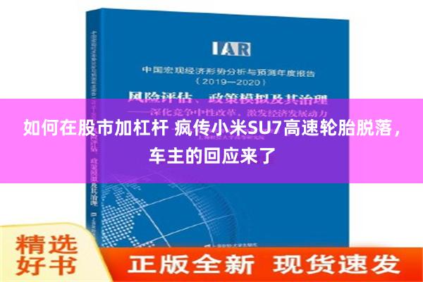 如何在股市加杠杆 疯传小米SU7高速轮胎脱落，车主的回应来了