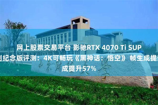 网上股票交易平台 影驰RTX 4070 Ti SUPER特别纪念版评测：4K可畅玩《黑神话：悟空》 帧生成提升57%