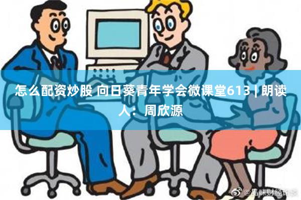 怎么配资炒股 向日葵青年学会微课堂613 | 朗读人：周欣源