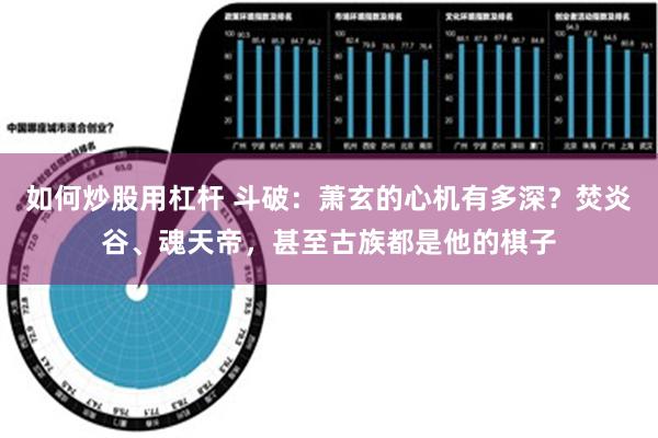 如何炒股用杠杆 斗破：萧玄的心机有多深？焚炎谷、魂天帝，甚至古族都是他的棋子