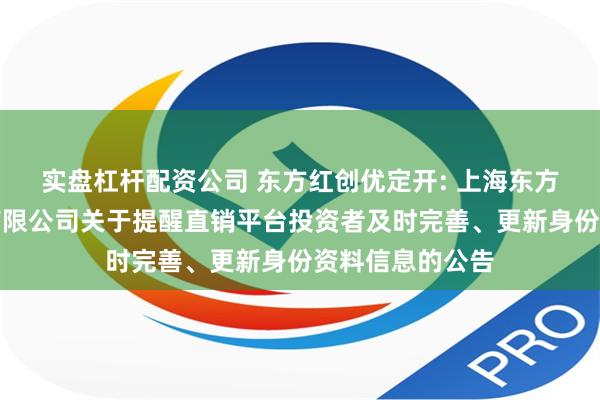 实盘杠杆配资公司 东方红创优定开: 上海东方证券资产管理有限公司关于提醒直销平台投资者及时完善、更新身份资料信息的公告