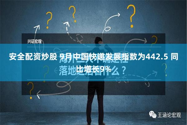 安全配资炒股 9月中国快递发展指数为442.5 同比增长9%