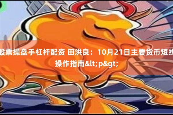 股票操盘手杠杆配资 田洪良：10月21日主要货币短线操作指南<p>