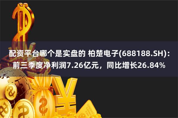 配资平台哪个是实盘的 柏楚电子(688188.SH)：前三季度净利润7.26亿元，同比增长26.84%