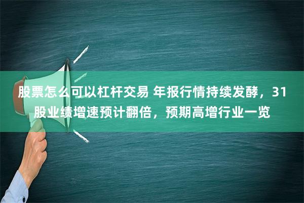 股票怎么可以杠杆交易 年报行情持续发酵，31股业绩增速预计翻倍，预期高增行业一览