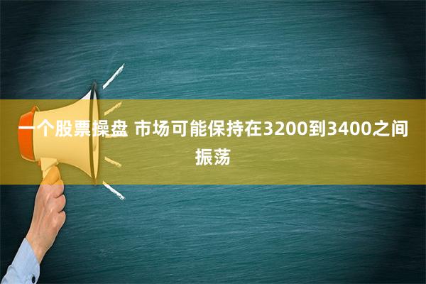 一个股票操盘 市场可能保持在3200到3400之间振荡