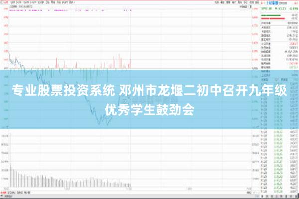 专业股票投资系统 邓州市龙堰二初中召开九年级优秀学生鼓劲会