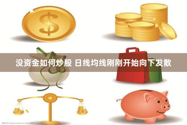 没资金如何炒股 日线均线刚刚开始向下发散