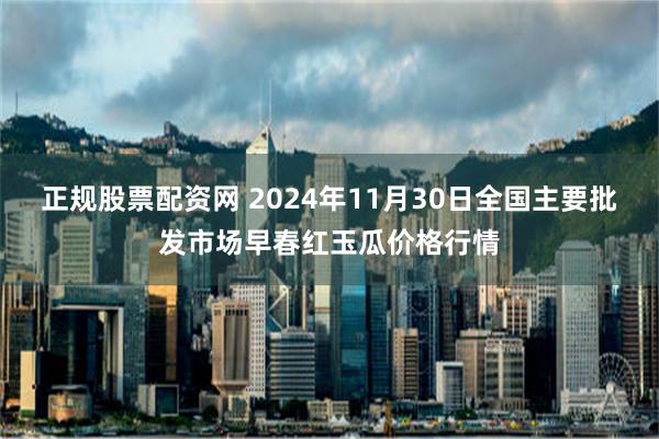 正规股票配资网 2024年11月30日全国主要批发市场早春红玉瓜价格行情