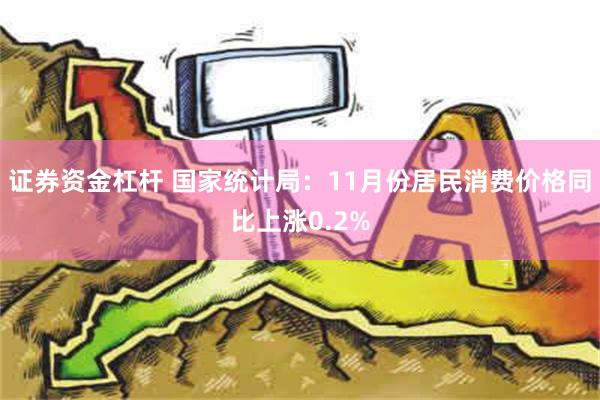 证券资金杠杆 国家统计局：11月份居民消费价格同比上涨0.2%