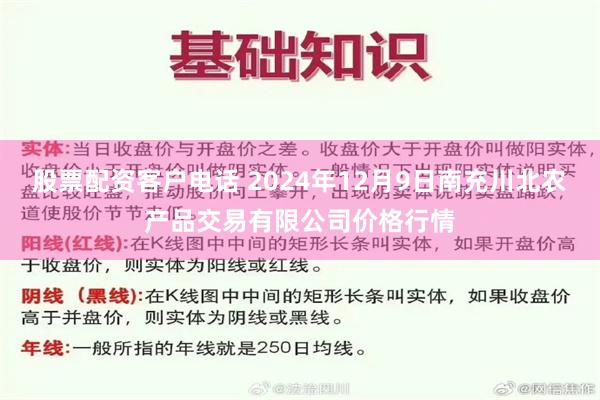 股票配资客户电话 2024年12月9日南充川北农产品交易有限公司价格行情