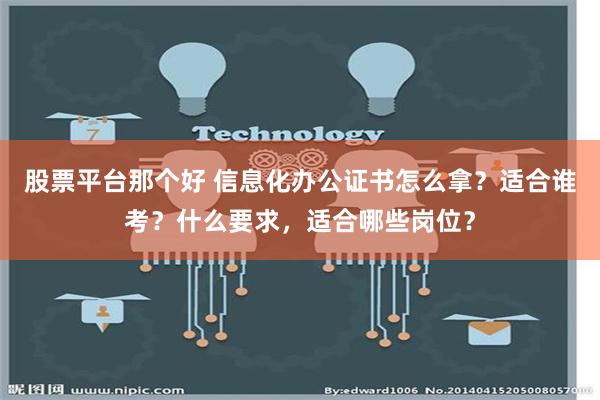 股票平台那个好 信息化办公证书怎么拿？适合谁考？什么要求，适合哪些岗位？