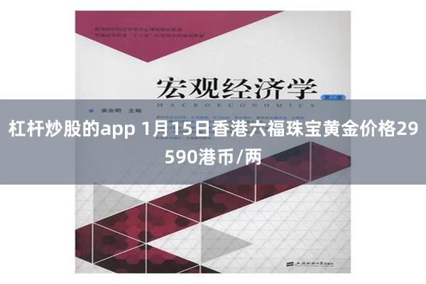 杠杆炒股的app 1月15日香港六福珠宝黄金价格29590港币/两