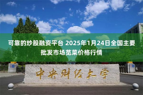 可靠的炒股融资平台 2025年1月24日全国主要批发市场苋菜价格行情