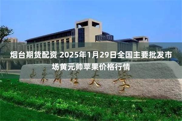 烟台期货配资 2025年1月29日全国主要批发市场黄元帅苹果价格行情