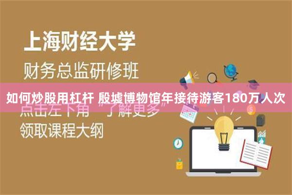 如何炒股用杠杆 殷墟博物馆年接待游客180万人次